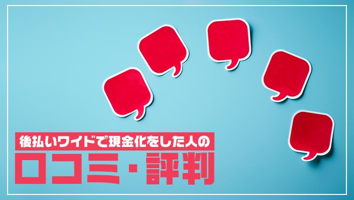 後払いワイドで現金化をした人の口コミ・評判