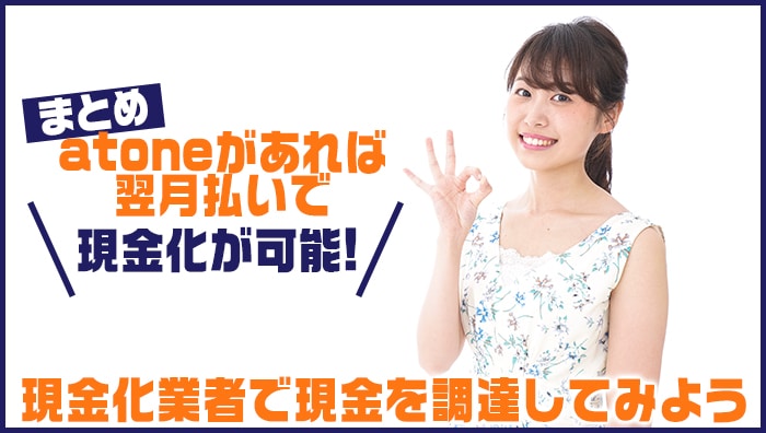 まとめ：atone(アトネ)があれば翌月払いで現金化が可能！現金化業者で現金を調達してみよう