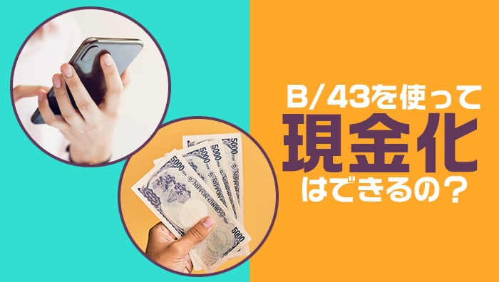 B/43(ビーヨンサン)を使って現金化はできるの？