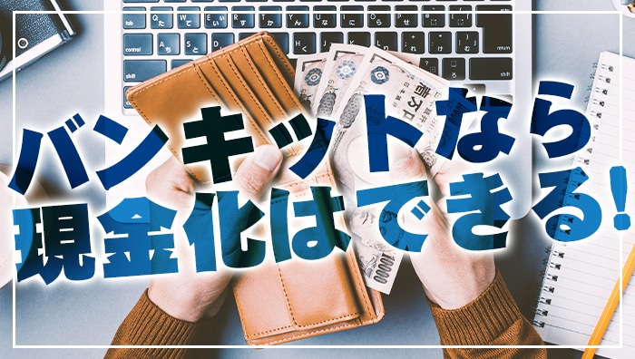 バンキットなら現金化はできる！