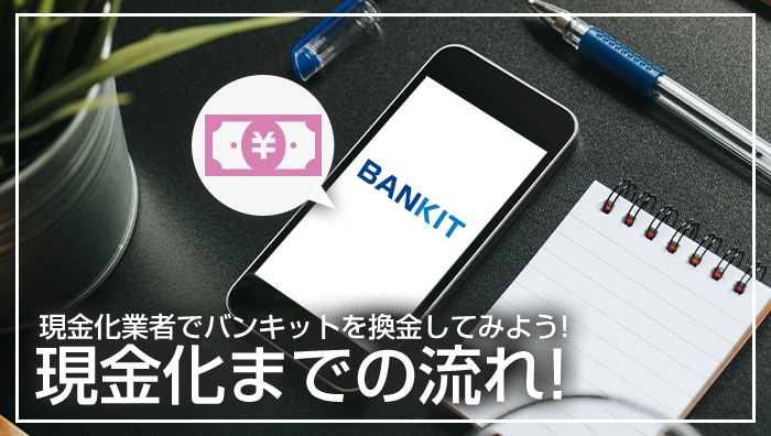 現金化業者でバンキットを換金してみよう！現金化までの流れ