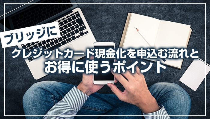 ブリッジにクレジットカード現金化を申込む流れとお得に使うポイント