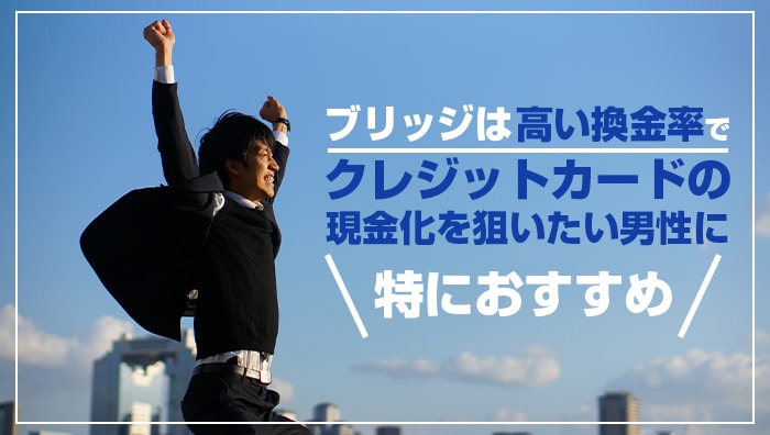 ブリッジは高い換金率でクレジットカードの現金化を狙いたい男性に特におすすめ