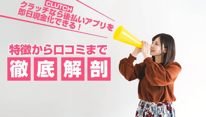 クラッチ（CLUTCH）なら後払いアプリを即日現金化できる！特徴から口コミまで徹底解剖