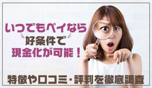 いつでもペイなら好条件で現金化が可能！特徴や口コミ・評判を徹底調査