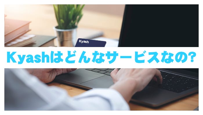 Kyashはどんなサービスなの？