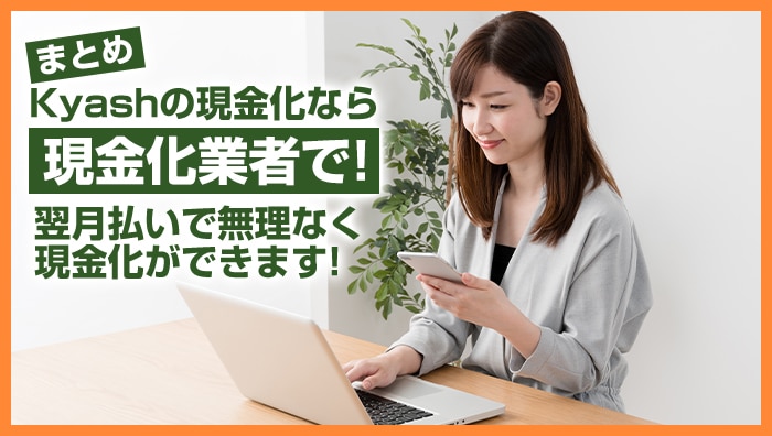 まとめ：Kyashの現金化なら現金化業者で！翌月払いで無理なく現金化ができます！