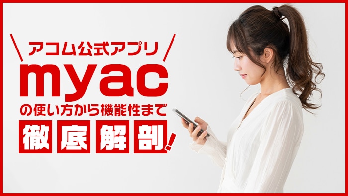 アコム公式アプリ「myac」の使い方から機能性まで徹底解剖！