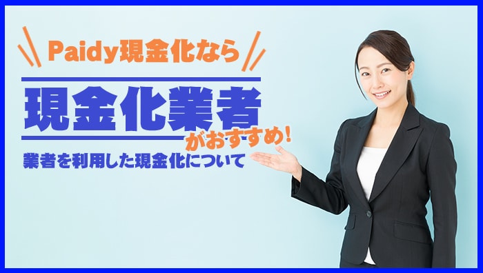 Paidy(ペイディ)現金化なら現金化業者がおすすめ！業者を利用した現金化について