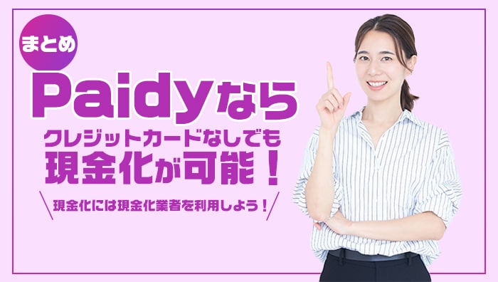 まとめ：Paidy(ペイディ)ならクレジットカードなしでも現金化が可能！現金化には現金化業者を利用しよう！