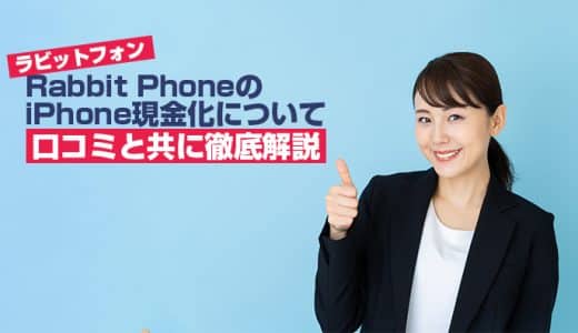 Rabbit Phone（ラビットフォン）のiPhone現金化について口コミと共に徹底解説