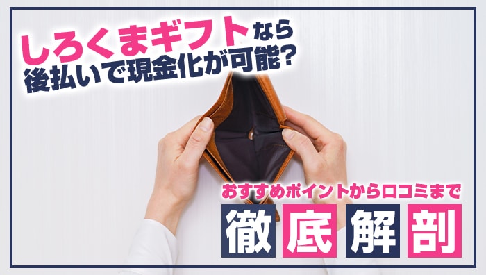 しろくまギフトなら後払いで現金化が可能？おすすめポイントから口コミまで徹底解剖