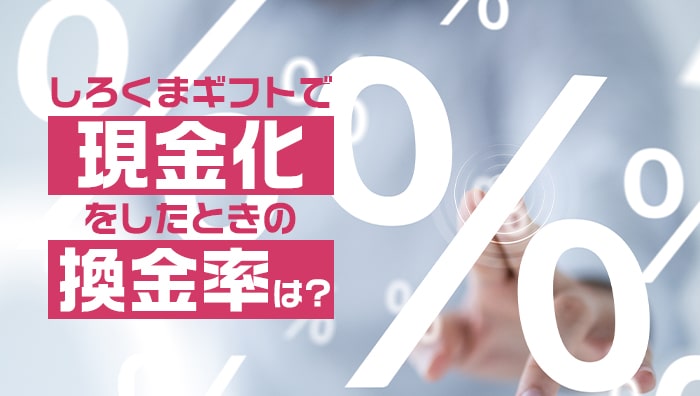 しろくまギフトで現金化をしたときの換金率は？