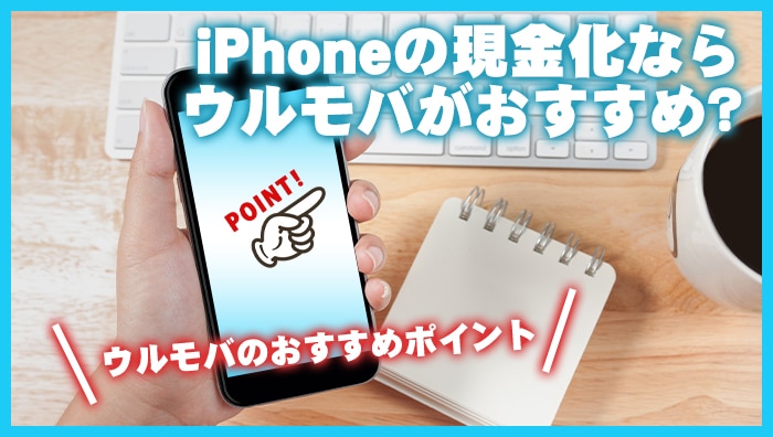 iPhoneの現金化ならウルモバがおすすめ？ウルモバのおすすめポイント