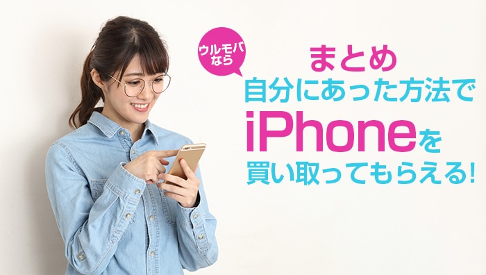 まとめ：ウルモバなら自分にあった方法でiPhoneを買い取ってもらえる！