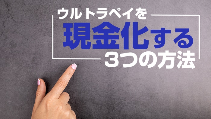 ウルトラペイを現金化する3つの方法