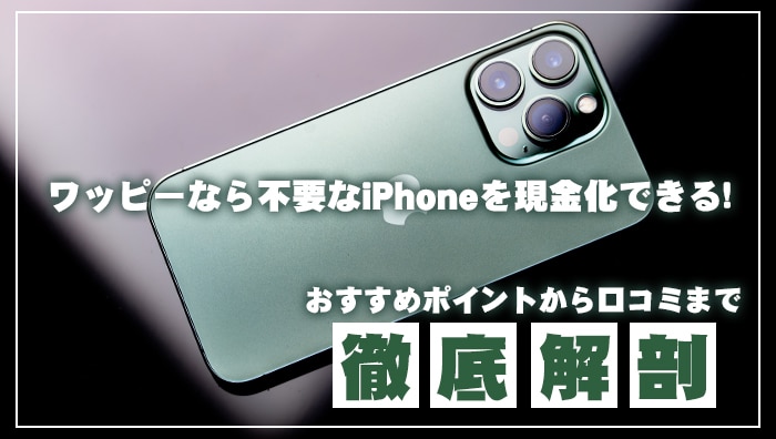 ワッピーなら不要なiPhoneを現金化できる！おすすめポイントから口コミまで徹底解剖