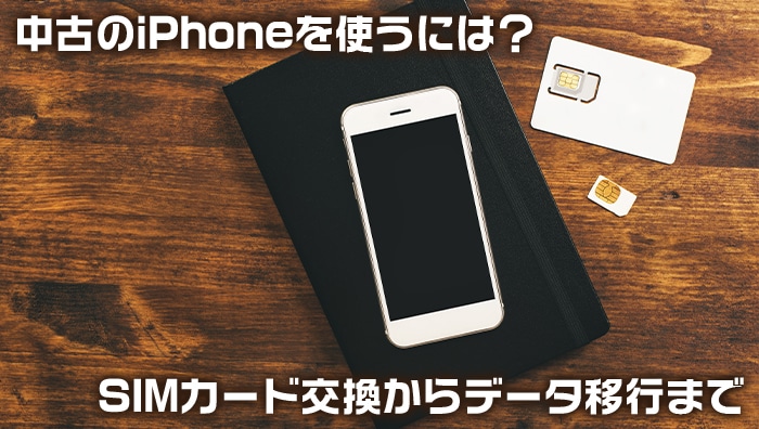 中古のiPhoneを使うには？SIMカード交換からデータ移行まで