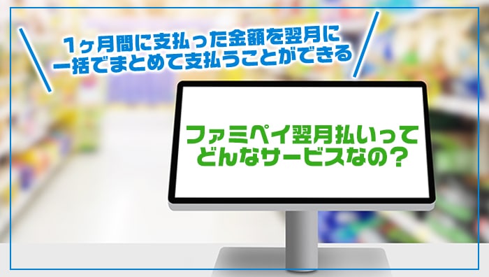 ファミペイ翌月払いってどんなサービスなの？