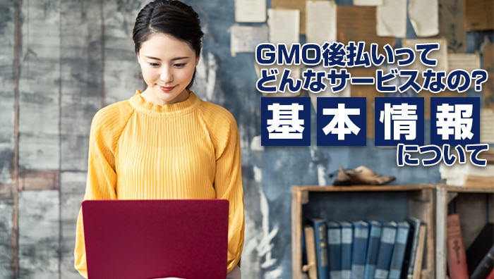 GMO後払いってどんなサービスなの？基本情報について