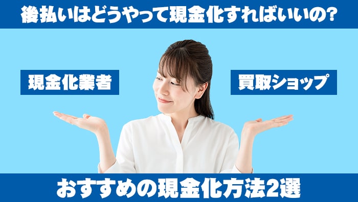 GMO後払いはどうやって現金化すればいいの？おすすめの現金化方法2選