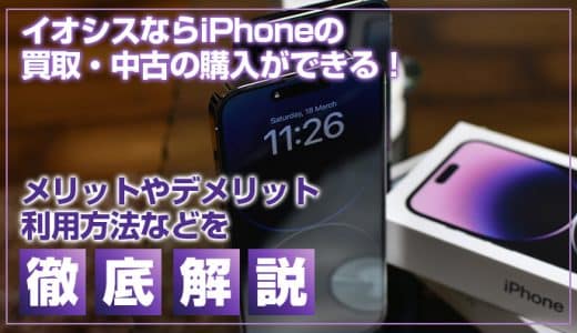 イオシスならiPhoneの買取・中古の購入ができる！メリットやデメリット、利用方法などを徹底解説