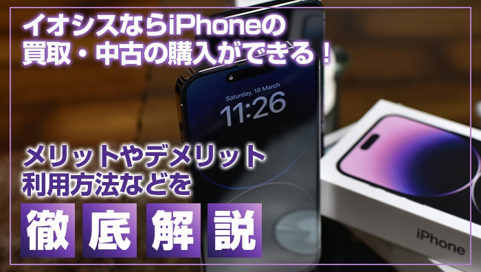 イオシスならiPhoneの買取・中古の購入ができる！メリットやデメリット、利用方法などを徹底解説