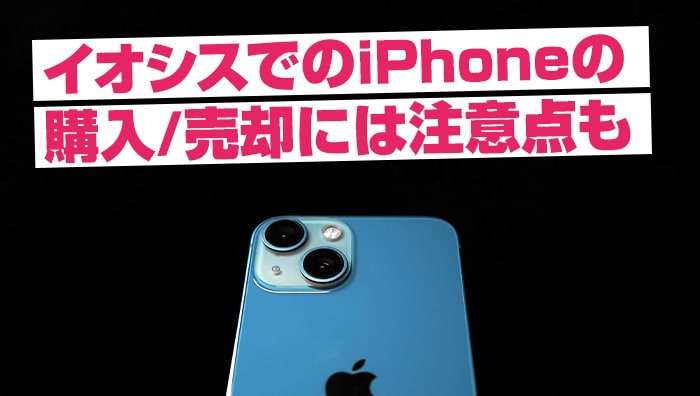 イオシスでのiPhoneの購入・売却には注意点も