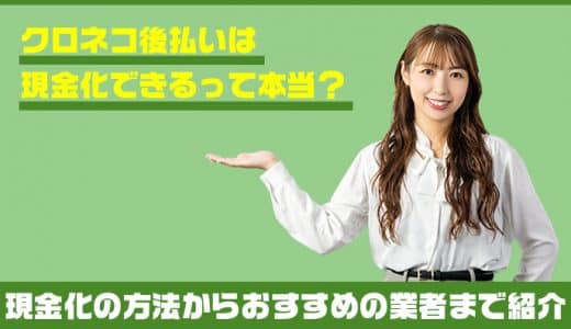 クロネコ後払いは現金化できるって本当？現金化の方法からおすすめの業者まで紹介