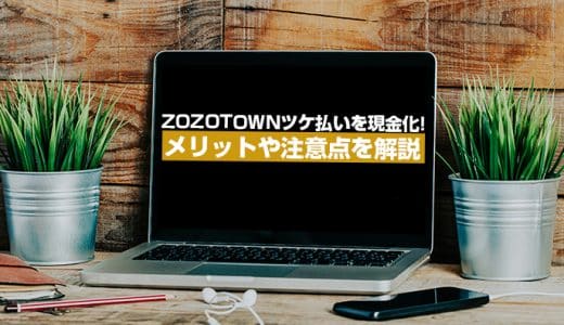 ZOZOTOWNツケ払いを現金化！メリットや注意点を解説