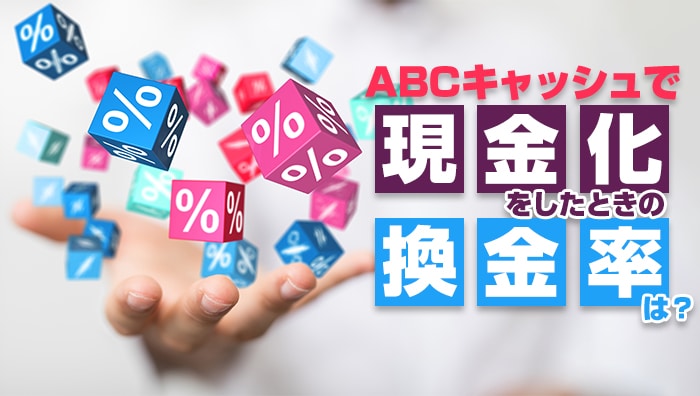 abcキャッシュで現金化をしたときの換金率は？