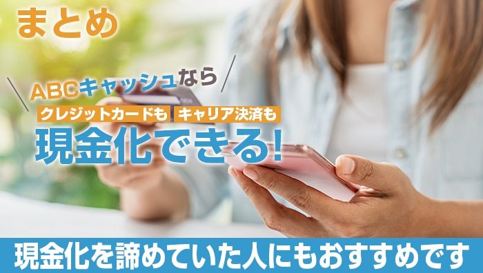 まとめ：abcキャッシュならクレジットカードもキャリア決済も現金化できる！現金化を諦めていた人にもおすすめです