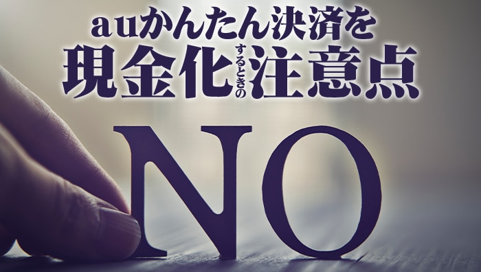 auかんたん決済を現金化するときの注意点