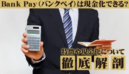 Bank Pay（バンクペイ）は現金化できる？特徴や現金化について徹底解剖