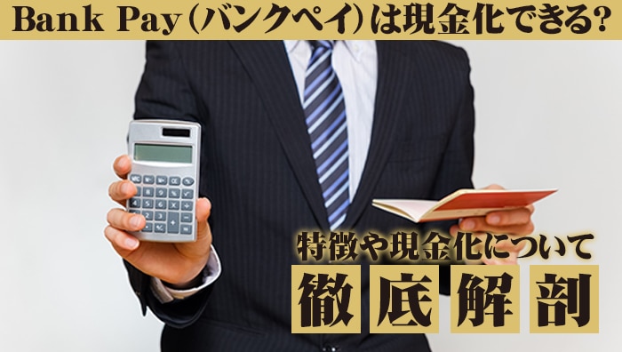 Bank Pay（バンクペイ）は現金化できる？特徴や現金化について徹底解剖