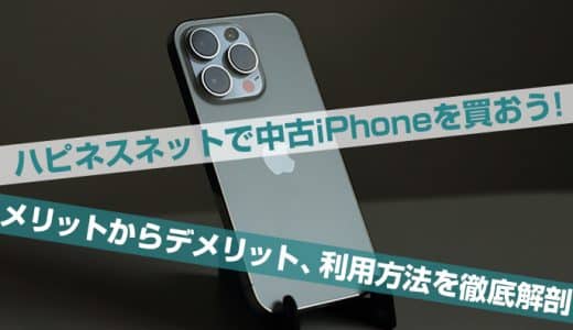 ハピネスネットで中古iPhoneを買おう！メリットからデメリット、利用方法を徹底解剖