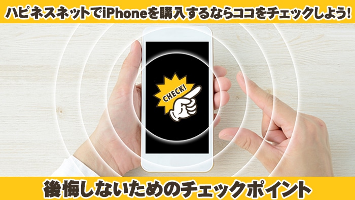 ハピネスネットでiPhoneを購入するならココをチェックしよう！後悔しないためのチェックポイント