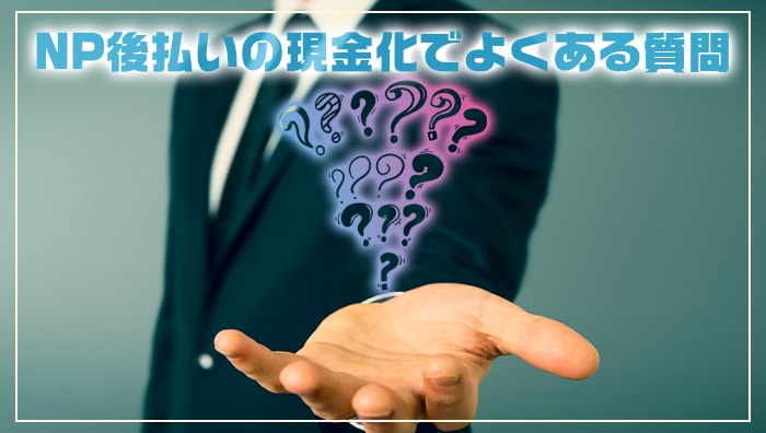 NP後払いの現金化でよくある質問