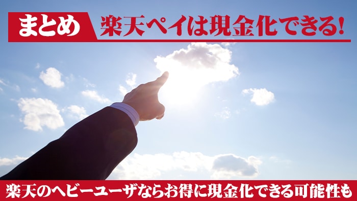 まとめ：楽天ペイは現金化できる！楽天のヘビーユーザならお得に現金化できる可能性も