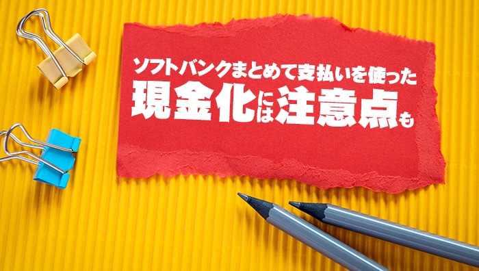 ソフトバンクまとめて支払いを使った現金化には注意点も