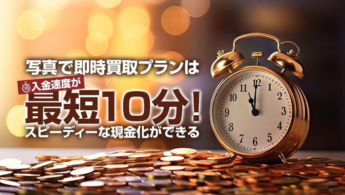 写真で即時買取プランは入金速度が最短10分！スピーディーな現金化ができる