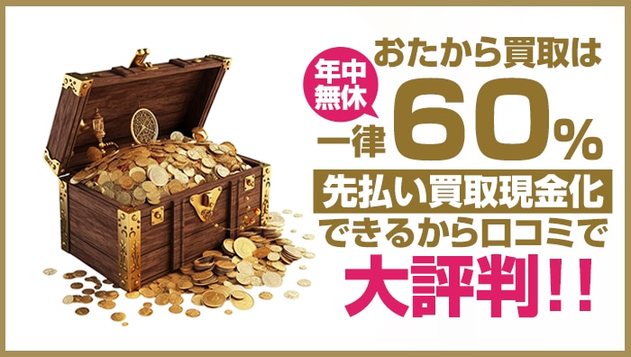 おたから買取は年中無休で一律60％先払い買取現金化できるから口コミで大評判!!