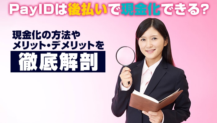 PayIDは後払いで現金化できる？現金化の方法やメリット・デメリットを徹底解剖