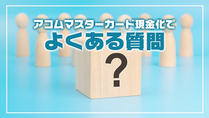 アコムマスターカード現金化でよくある質問