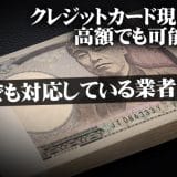 クレジットカード現金化は高額でも可能なの？高額でも対応している業者を紹介