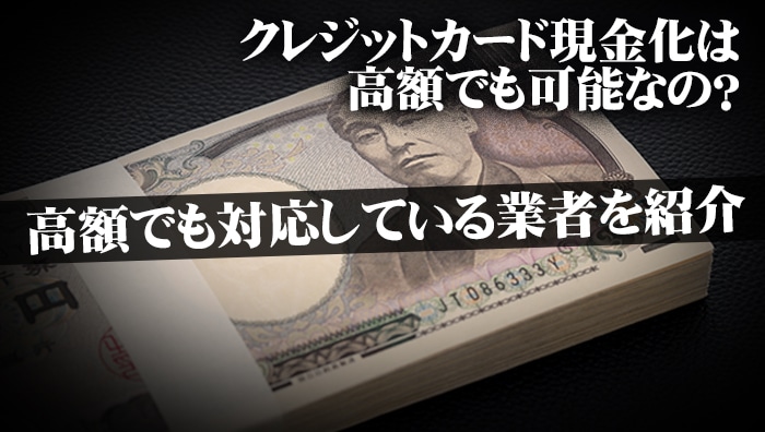 クレジットカード現金化は高額でも可能なの？高額でも対応している業者を紹介