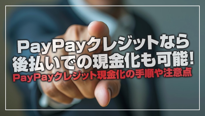 PayPayクレジットなら後払いでの現金化も可能！