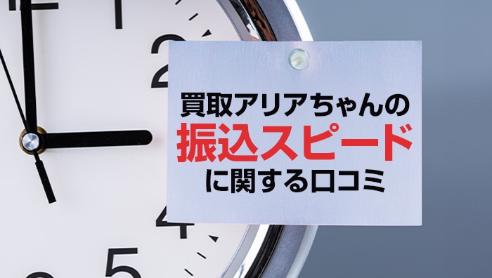 買取アリアちゃんの振込スピードに関する口コミ